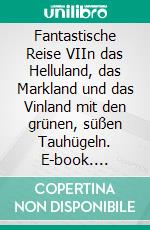 Fantastische Reise VIIn das Helluland, das Markland und das Vinland mit den grünen, süßen Tauhügeln. E-book. Formato EPUB ebook di Bodo Schulenburg