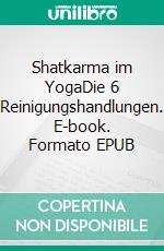 Shatkarma im YogaDie 6 Reinigungshandlungen. E-book. Formato EPUB ebook
