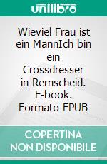 Wieviel Frau ist ein MannIch bin ein Crossdresser in Remscheid. E-book. Formato EPUB ebook di Antonio Mario Zecca