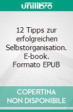 12 Tipps zur erfolgreichen Selbstorganisation. E-book. Formato EPUB ebook