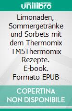 Limonaden, Sommergetränke und Sorbets mit dem Thermomix TM5Thermomix Rezepte. E-book. Formato EPUB