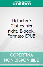 Elefanten? Gibt es hier nicht. E-book. Formato EPUB