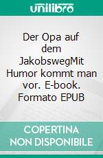 Der Opa auf dem JakobswegMit Humor kommt man vor. E-book. Formato EPUB