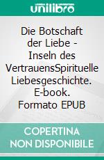 Die Botschaft der Liebe - Inseln des VertrauensSpirituelle Liebesgeschichte. E-book. Formato EPUB