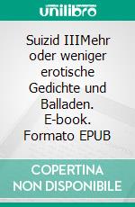 Suizid IIIMehr oder weniger erotische Gedichte und Balladen. E-book. Formato EPUB ebook di Uwe Schmidt