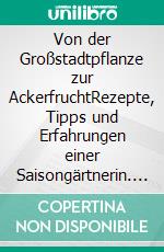 Von der Großstadtpflanze zur AckerfruchtRezepte, Tipps und Erfahrungen einer Saisongärtnerin. E-book. Formato EPUB