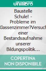 Baustelle Schule! - Probleme im Klassenzimmer?Versuch einer Bestandsaufnahme unserer Bildungspolitik und ihrer Auswirkungen vor Ort. E-book. Formato EPUB ebook