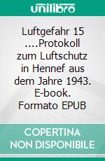 Luftgefahr 15 ....Protokoll zum Luftschutz in Hennef aus dem Jahre 1943. E-book. Formato EPUB ebook