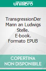 TransgressionDer Mann an Ludwigs Stelle. E-book. Formato EPUB ebook