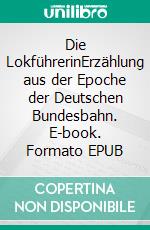 Die LokführerinErzählung aus der Epoche der Deutschen Bundesbahn. E-book. Formato EPUB ebook