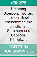 Ursprung BibelSprichwörter, die der Bibel entstammen mit christlichen Gedichten und Gebeten. E-book. Formato EPUB ebook di Mike Almara