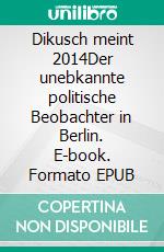 Dikusch meint 2014Der unebkannte politische Beobachter in Berlin. E-book. Formato EPUB ebook