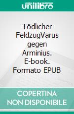Tödlicher FeldzugVarus gegen Arminius. E-book. Formato EPUB