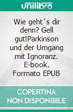 Wie geht´s dir denn? Gell gut!Parkinson und der Umgang mit Ignoranz. E-book. Formato EPUB ebook