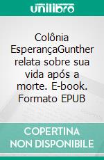 Colônia EsperançaGunther relata sobre sua vida após a morte. E-book. Formato EPUB ebook di Annegret Bodemer