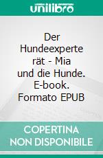 Der Hundeexperte rät - Mia und die Hunde. E-book. Formato EPUB ebook