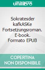 Sokratesder kafkASKe Fortsetzungsroman. E-book. Formato EPUB ebook di Uri Bülbül