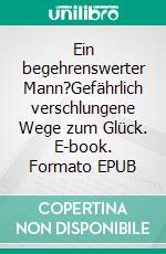 Ein begehrenswerter Mann?Gefährlich verschlungene Wege zum Glück. E-book. Formato EPUB ebook di Heinz-Ewo von Brand