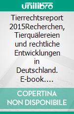 Tierrechtsreport 2015Recherchen, Tierquälereien und rechtliche Entwicklungen in Deutschland. E-book. Formato EPUB ebook