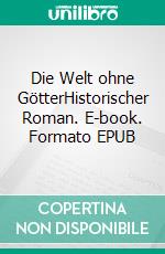 Die Welt ohne GötterHistorischer Roman. E-book. Formato EPUB ebook