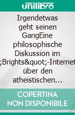 Irgendetwas geht seinen GangEine philosophische Diskussion im &quot;Brights&quot;-Internetforum über den atheistischen Determinismus. E-book. Formato EPUB ebook