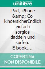 iPad, iPhone &amp; Co kindersicherEndlich einfach sorglos daddeln und surfen. E-book. Formato EPUB