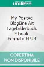 My Positve BlogEine Art Tagebilderbuch. E-book. Formato EPUB ebook