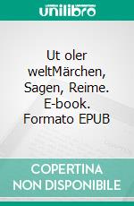 Ut oler weltMärchen, Sagen, Reime. E-book. Formato EPUB ebook