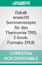 Eiskalt erwischt! Sommerrezepte für den Thermomix TM5. E-book. Formato EPUB ebook di Mareike Vollmers