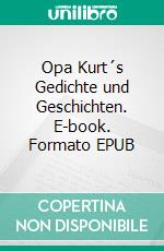 Opa Kurt´s Gedichte und Geschichten. E-book. Formato EPUB ebook