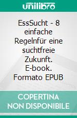 EssSucht - 8 einfache Regelnfür eine suchtfreie Zukunft. E-book. Formato EPUB ebook