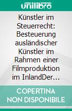 Künstler im Steuerrecht:  Besteuerung ausländischer Künstler im Rahmen einer  Filmproduktion im InlandDer Quellensteuerabzug nach § 50a EStG. E-book. Formato EPUB ebook di Ralph Homuth