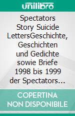 Spectators Story Suicide LettersGeschichte, Geschichten und Gedichte sowie Briefe 1998 bis 1999 der Spectators of Suicide / Band II/4. E-book. Formato EPUB ebook