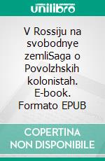 V Rossiju na svobodnye zemliSaga o Povolzhskih kolonistah. E-book. Formato EPUB ebook