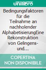 Bedingungsfaktoren für die Teilnahme an nachholender AlphabetisierungEine Rekonstruktion von Gelingens- und Misslingensfaktoren aus der Perspektive funktionaler AnalphabetInnen. E-book. Formato EPUB ebook