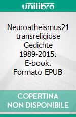 Neuroatheismus21 transreligiöse Gedichte 1989-2015. E-book. Formato EPUB ebook di Tom De Toys