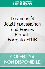 Leben heißt JetztImpressionen und Poesie. E-book. Formato EPUB ebook