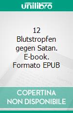 12 Blutstropfen gegen Satan. E-book. Formato EPUB ebook di Wolfgang Heinz