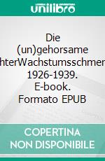 Die (un)gehorsame TochterWachstumsschmerzen, 1926-1939. E-book. Formato EPUB ebook