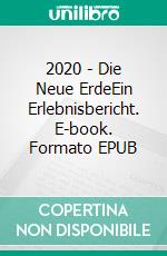 2020 - Die Neue ErdeEin Erlebnisbericht. E-book. Formato EPUB ebook