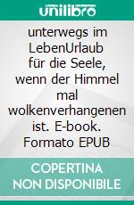 unterwegs im LebenUrlaub für die Seele, wenn der Himmel mal wolkenverhangenen ist. E-book. Formato EPUB ebook di Sabine Schmonsees