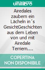 Airedales zaubern ein Lächeln in´s GesichtGeschichten aus dem Leben von und mit Airedale Terriern. E-book. Formato EPUB