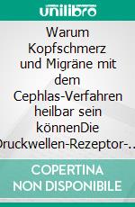 Warum Kopfschmerz und Migräne mit dem Cephlas-Verfahren heilbar sein könnenDie Druckwellen-Rezeptor- Hypothese. E-book. Formato EPUB