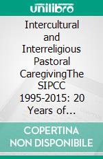 Intercultural and Interreligious Pastoral CaregivingThe SIPCC 1995-2015: 20 Years of International Practice and Reflection. E-book. Formato EPUB ebook