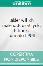 Bilder will ich malen...Prosa/Lyrik. E-book. Formato EPUB