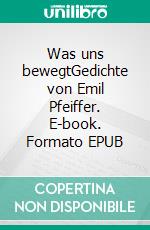 Was uns bewegtGedichte von Emil Pfeiffer. E-book. Formato EPUB ebook di Emil Pfeiffer