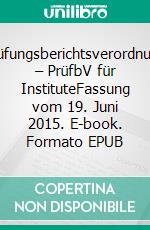 Prüfungsberichtsverordnung – PrüfbV  für InstituteFassung vom 19. Juni 2015. E-book. Formato EPUB ebook