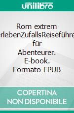 Rom extrem erlebenZufallsReiseführer für Abenteurer. E-book. Formato EPUB ebook