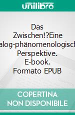 Das Zwischen!?Eine dialog-phänomenologische Perspektive. E-book. Formato EPUB ebook