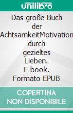 Das große Buch der AchtsamkeitMotivation durch gezieltes Lieben. E-book. Formato EPUB ebook di Herold zu Moschdehner